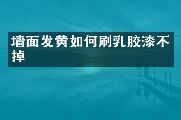 墙面发黄如何刷乳胶漆不掉