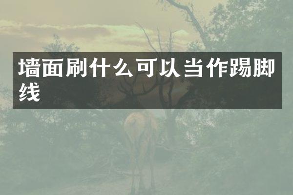墙面刷什么可以当作踢脚线