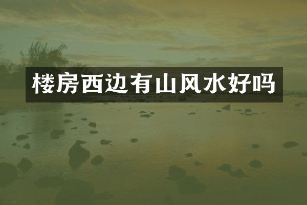 楼房西边有山风水好吗