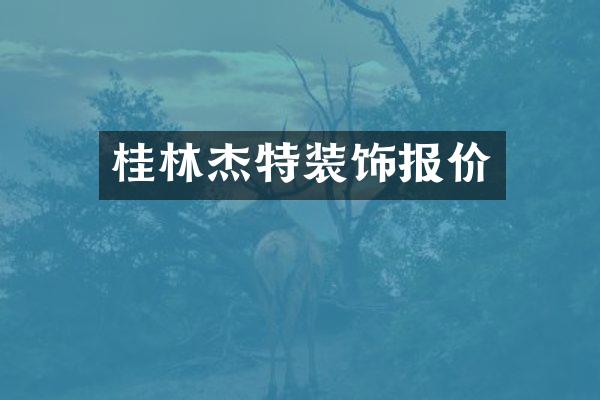 桂林杰特装饰报价