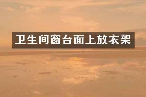 卫生间窗台面上放衣架