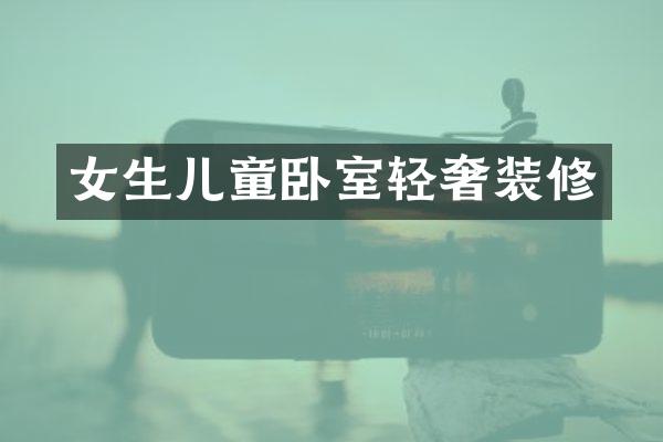 女生儿童卧室轻奢装修