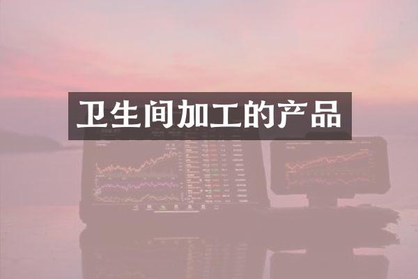 卫生间加工的产品