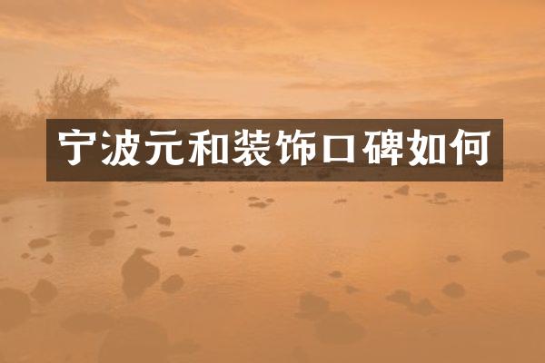 宁波元和装饰口碑如何