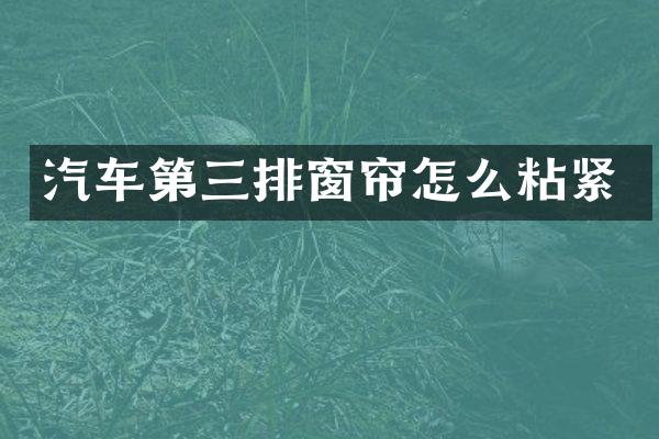 汽车第三排窗帘怎么粘紧
