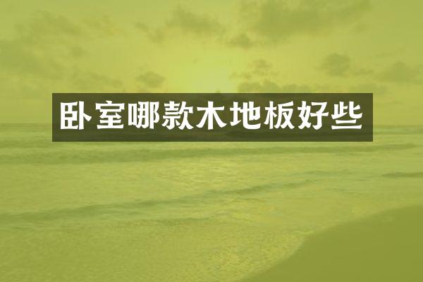 卧室哪款木地板好些