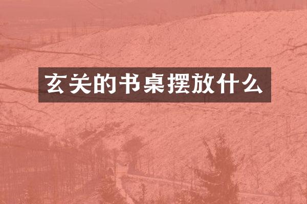 玄关的书桌摆放什么