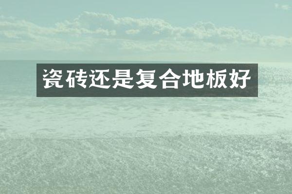 瓷砖还是复合地板好