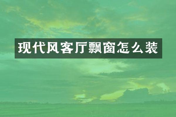 现代风客厅飘窗怎么装