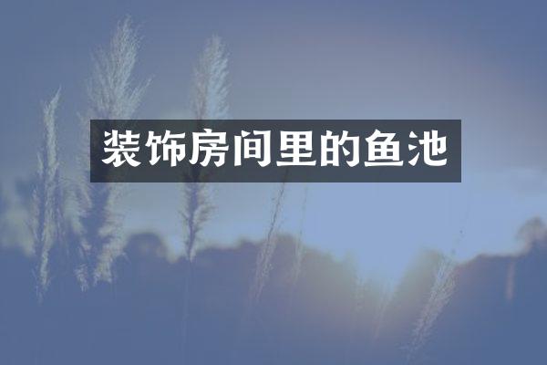 装饰房间里的鱼池
