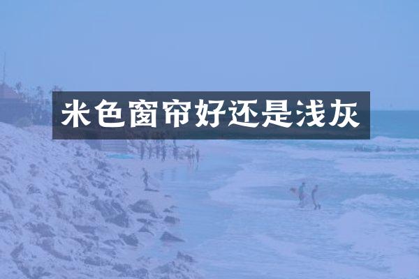 米色窗帘好还是浅灰