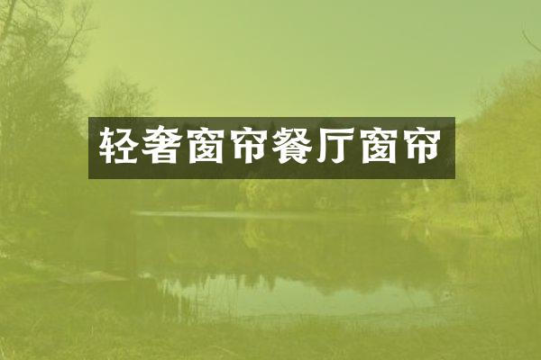 轻奢窗帘餐厅窗帘