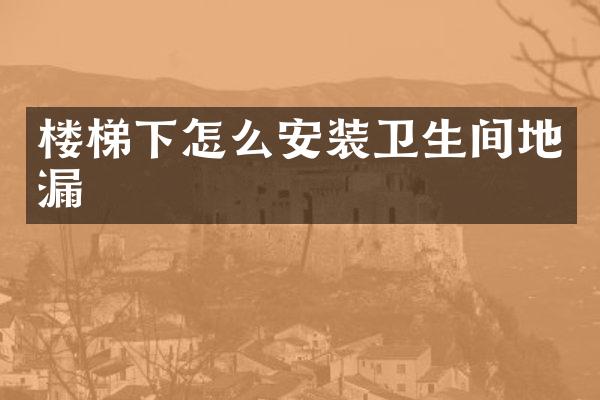 楼梯下怎么安装卫生间地漏