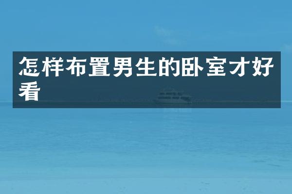 怎样布置男生的卧室才好看