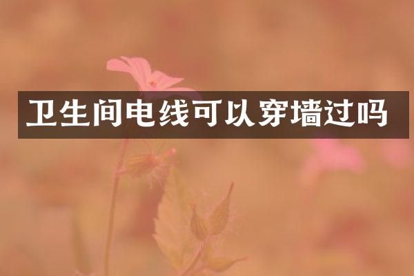 卫生间电线可以穿墙过吗