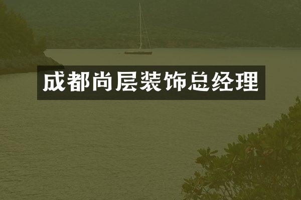 成都尚层装饰总经理