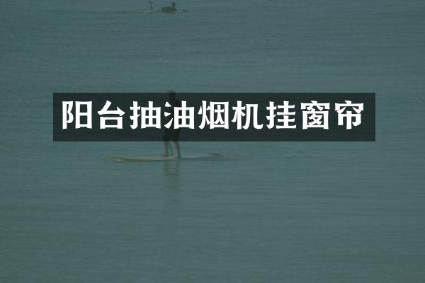 阳台抽油烟机挂窗帘