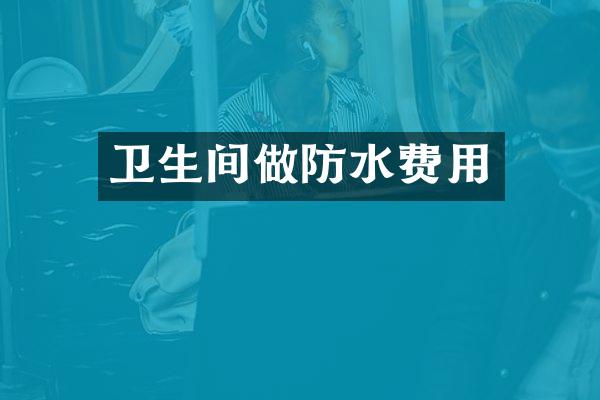 卫生间做防水费用