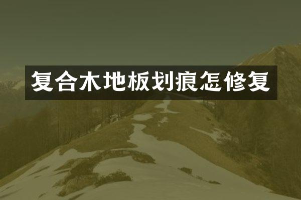 复合木地板划痕怎修复