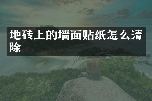 地砖上的墙面贴纸怎么清除