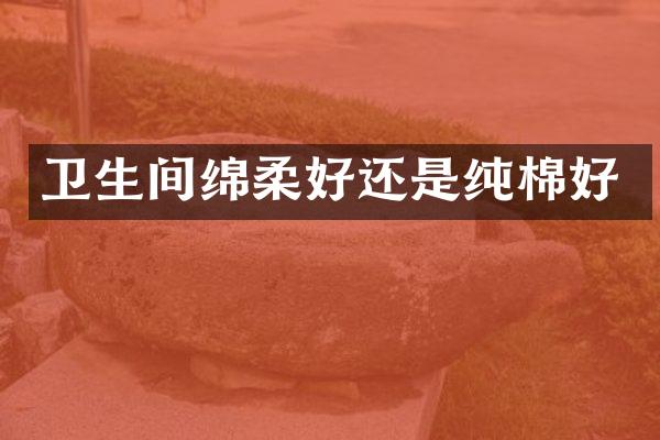 卫生间绵柔好还是纯棉好