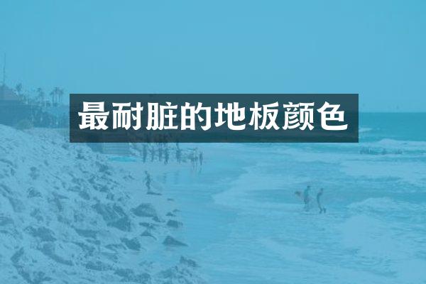 最耐脏的地板颜色