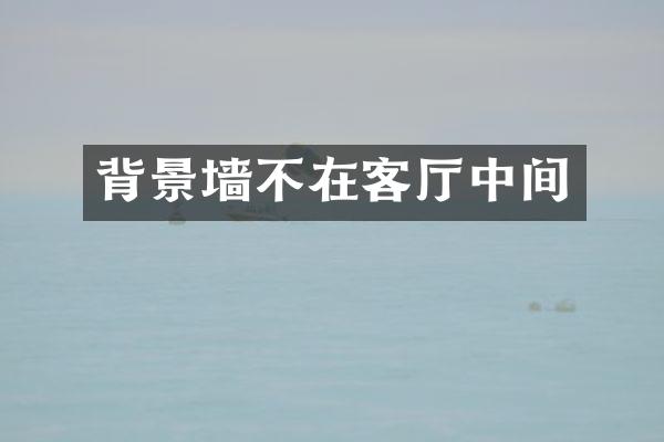 背景墙不在客厅中间