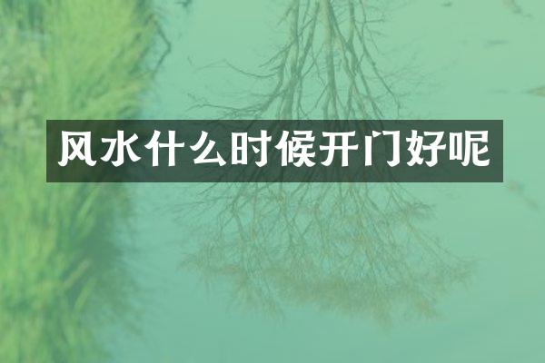 风水什么时候开门好呢