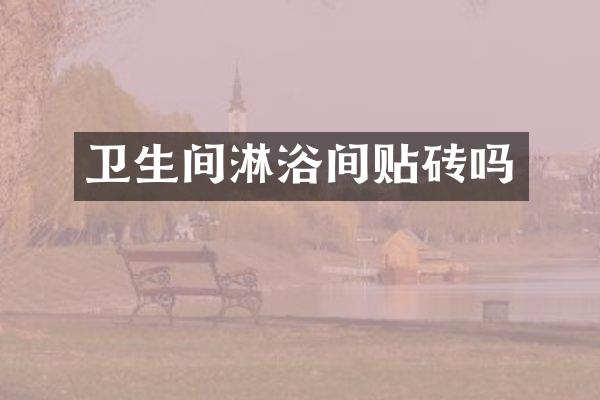 卫生间淋浴间贴砖吗