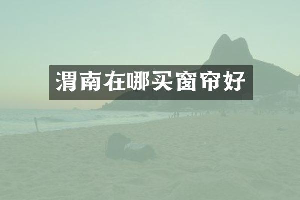 渭南在哪买窗帘好