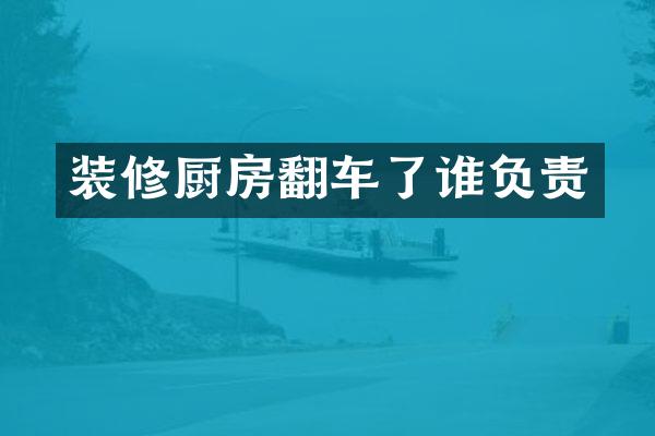 装修厨房翻车了谁负责
