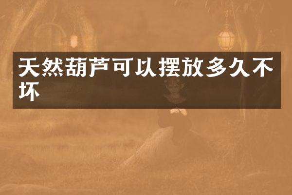 天然葫芦可以摆放多久不坏