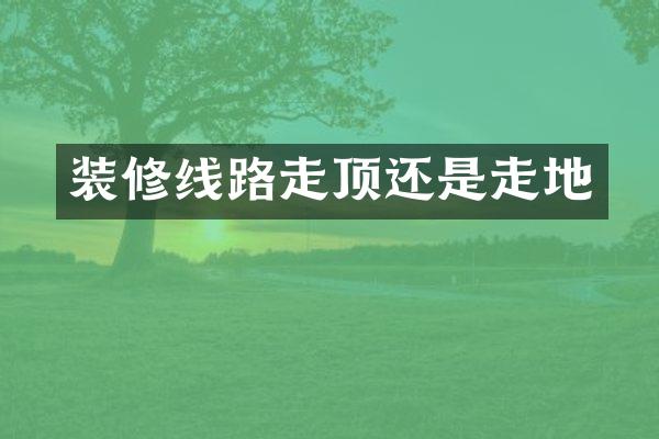 装修线路走顶还是走地