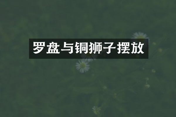 罗盘与铜狮子摆放