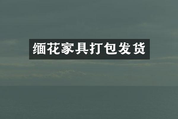 缅花家具打包发货