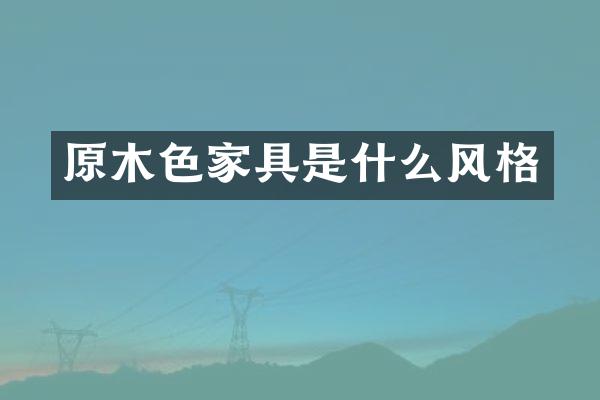 原木色家具是什么风格