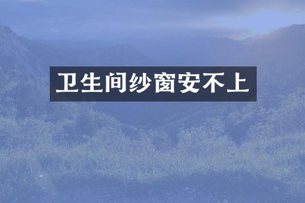 卫生间纱窗安不上