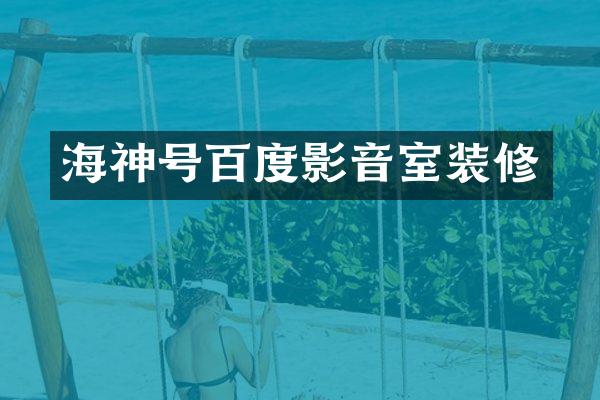 海神号百度影音室装修