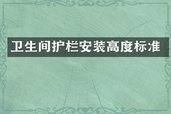 卫生间护栏安装高度标准