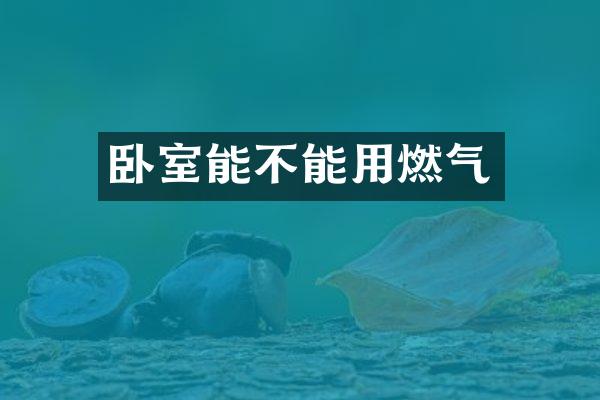 卧室能不能用燃气