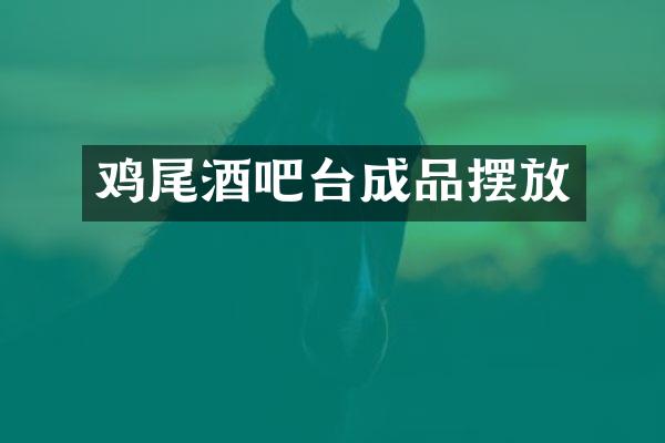 鸡尾酒吧台成品摆放