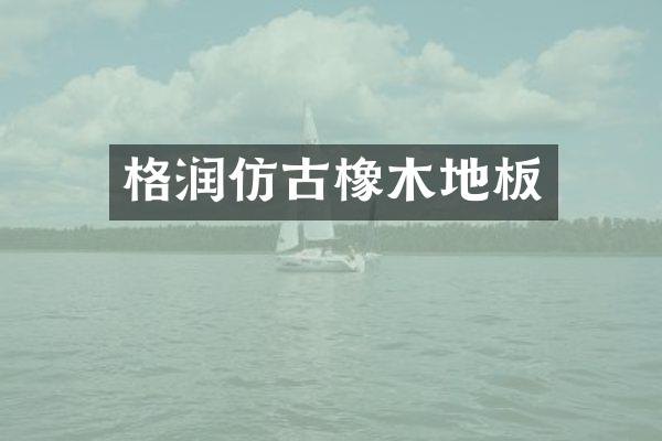 格润仿古橡木地板