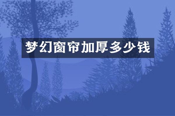 梦幻窗帘加厚多少钱