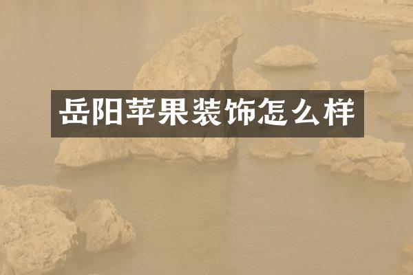 岳阳苹果装饰怎么样