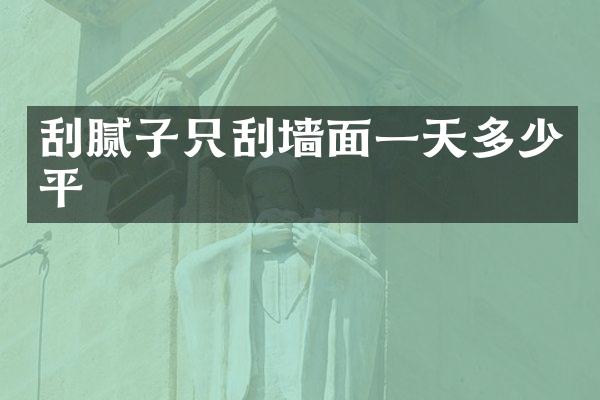 刮腻子只刮墙面一天多少平