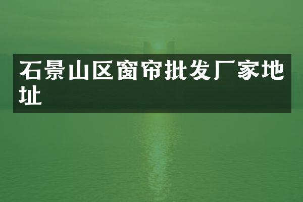 石景山区窗帘批发厂家地址