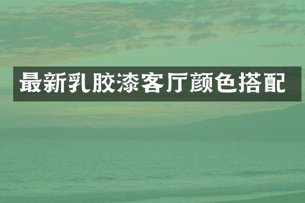 最新乳胶漆客厅颜色搭配