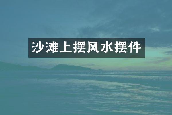 沙滩上摆风水摆件