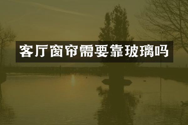 客厅窗帘需要靠玻璃吗
