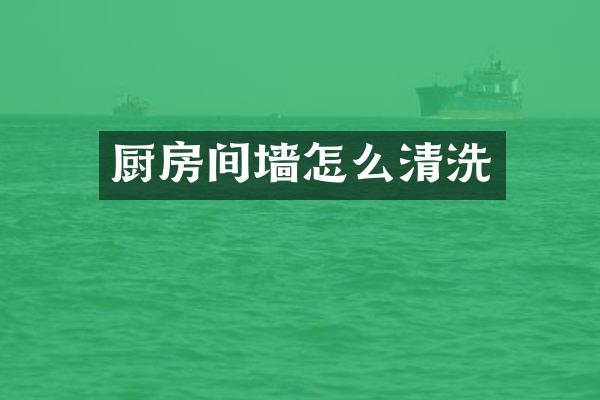 厨房间墙怎么清洗